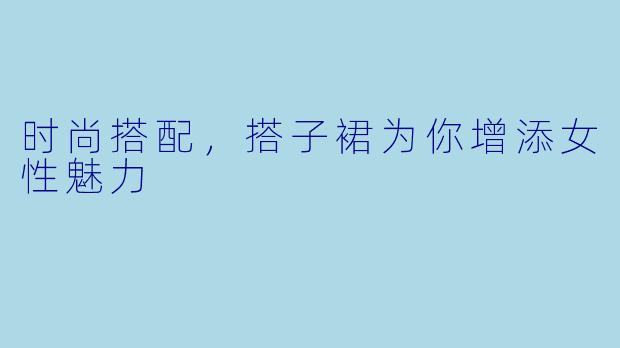 时尚搭配，搭子裙为你增添女性魅力