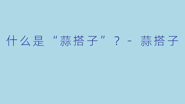 什么是“蒜搭子”？