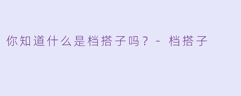 你知道什么是档搭子吗？