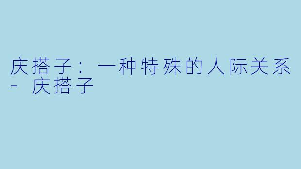 庆搭子：一种特殊的人际关系-庆搭子