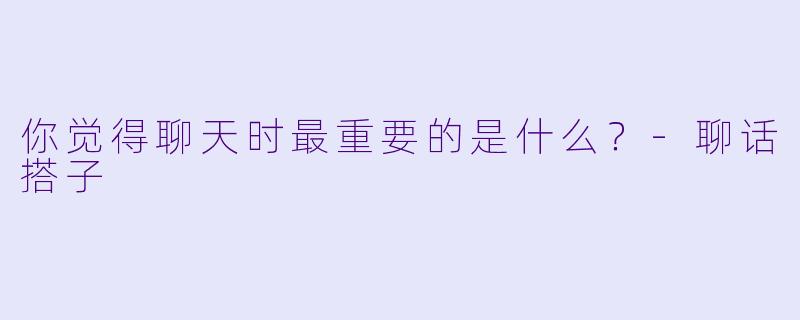 你觉得聊天时最重要的是什么？
