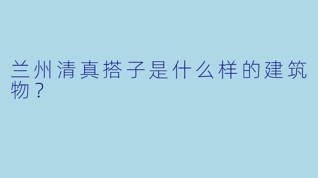 兰州清真搭子是什么样的建筑物？