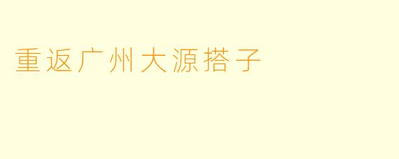 重返广州大源搭子