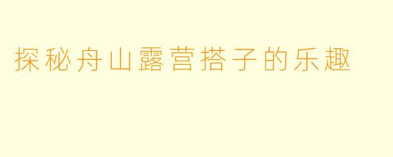 探秘舟山露营搭子的乐趣