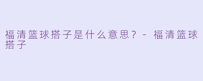 福清篮球搭子是什么意思？