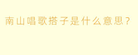 南山唱歌搭子是什么意思？