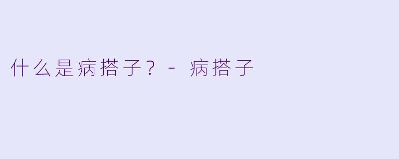 什么是病搭子？