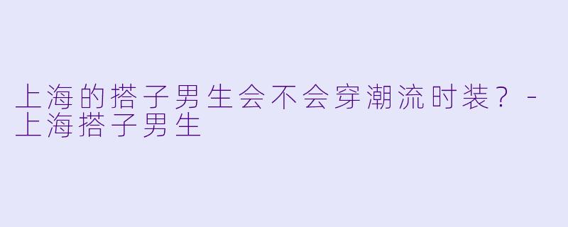 上海的搭子男生会不会穿潮流时装？