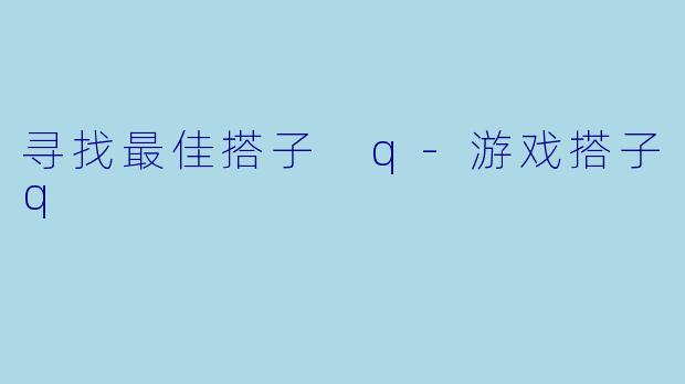 寻找最佳搭子 q-游戏搭子q