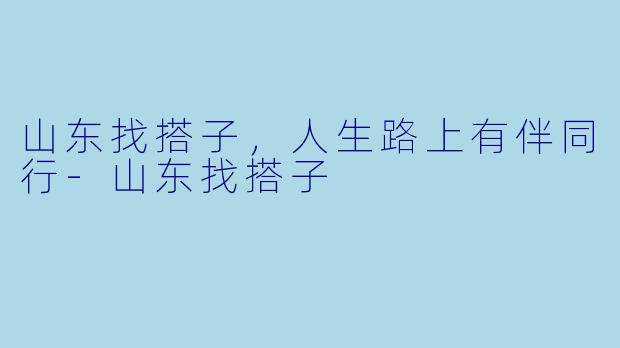 山东找搭子，人生路上有伴同行