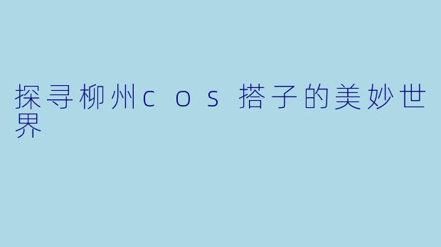 探寻柳州cos搭子的美妙世界