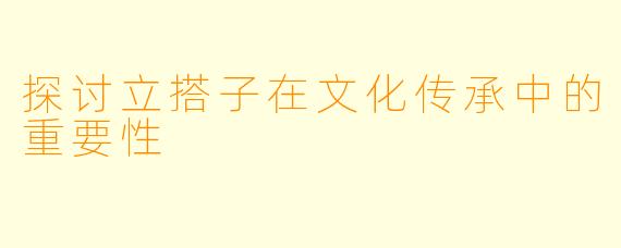 探讨立搭子在文化传承中的重要性