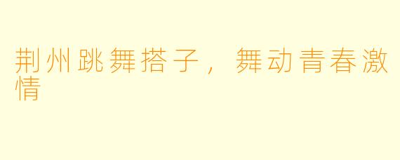 荆州跳舞搭子，舞动青春激情