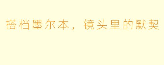 搭档墨尔本，镜头里的默契