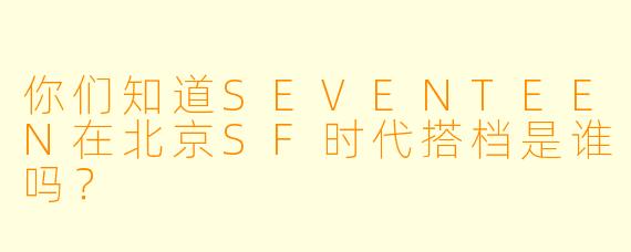 你们知道SEVENTEEN在北京SF时代搭档是谁吗？
