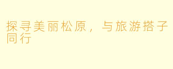 探寻美丽松原，与旅游搭子同行