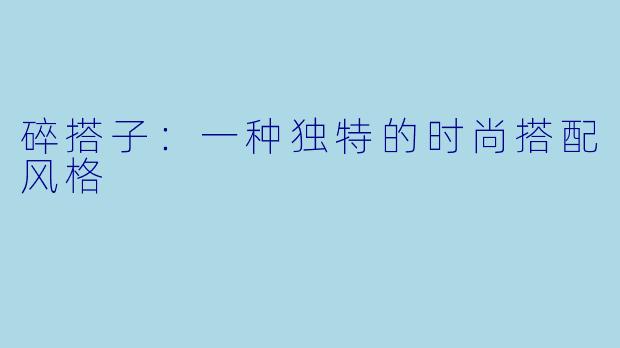 碎搭子：一种独特的时尚搭配风格