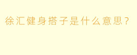 徐汇健身搭子是什么意思？