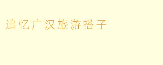 追忆广汉旅游搭子