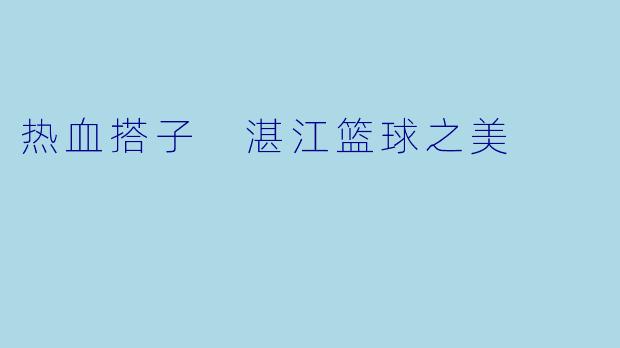 热血搭子 湛江篮球之美