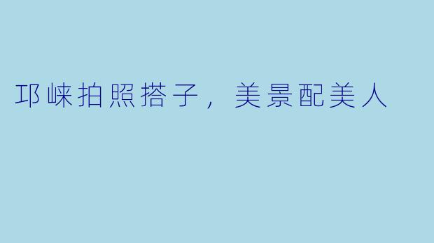邛崃拍照搭子，美景配美人