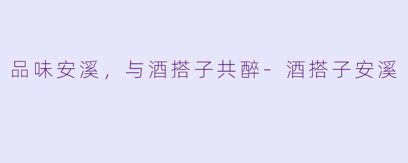 品味安溪，与酒搭子共醉-酒搭子安溪