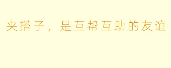 夹搭子，是互帮互助的友谊