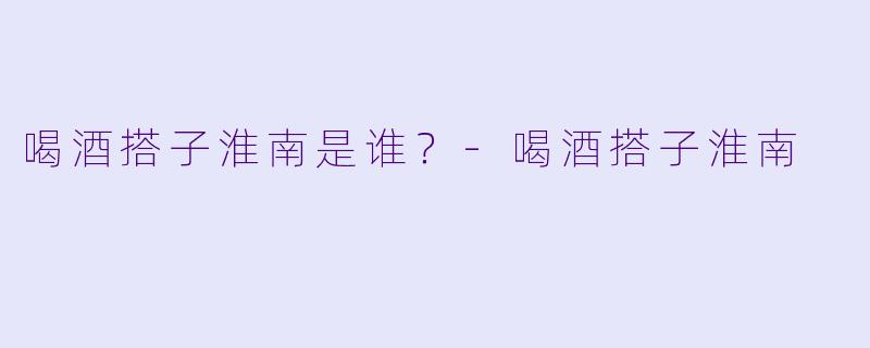 喝酒搭子淮南是谁？