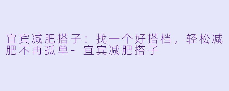 宜宾减肥搭子:找一个好搭档,轻松减肥不再孤单