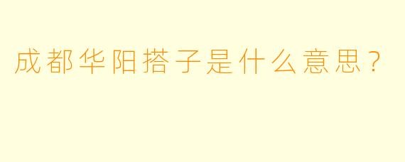 成都华阳搭子是什么意思？