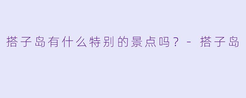 搭子岛有什么特别的景点吗？