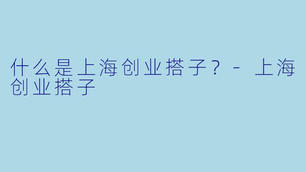 什么是上海创业搭子？