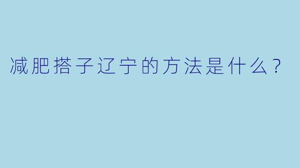 减肥搭子辽宁的方法是什么？