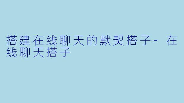 搭建在线聊天的默契搭子