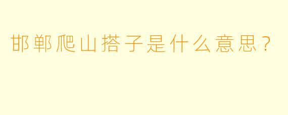 邯郸爬山搭子是什么意思？