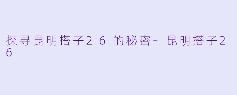 探寻昆明搭子26的秘密-昆明搭子26