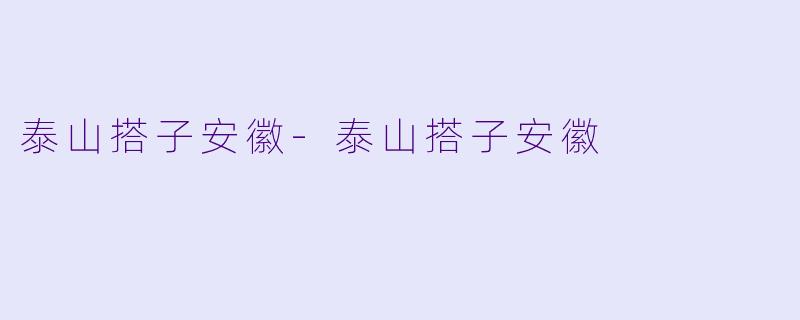 泰山搭子安徽-泰山搭子安徽