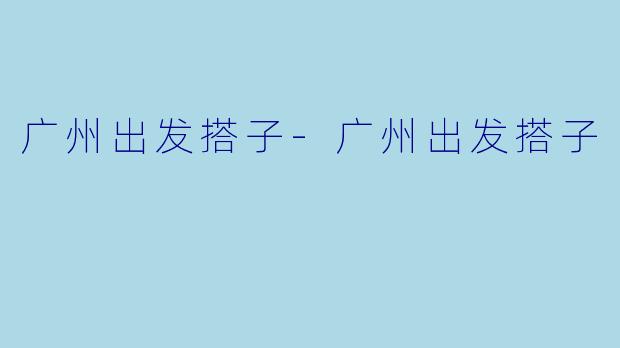 广州出发搭子-广州出发搭子