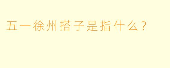 五一徐州搭子是指什么？