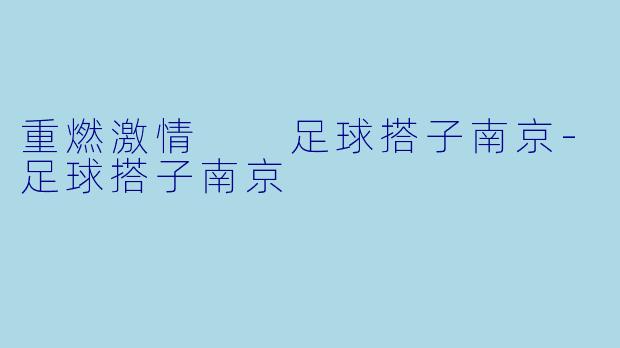 重燃激情  足球搭子南京-足球搭子南京