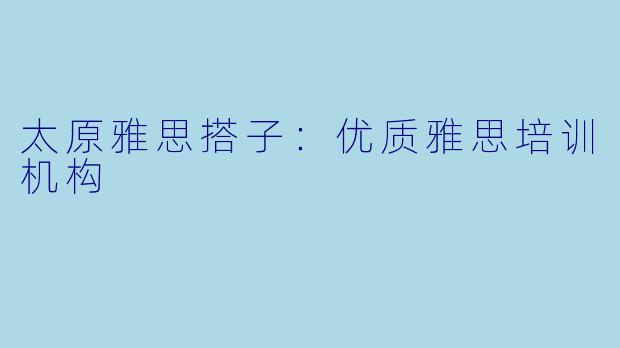 太原雅思搭子:优质雅思培训机构