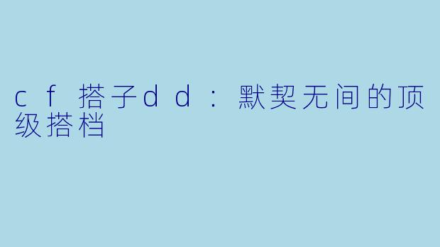 cf搭子dd：默契无间的顶级搭档