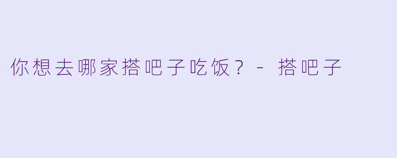 你想去哪家搭吧子吃饭？