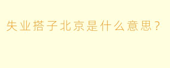 失业搭子北京是什么意思？