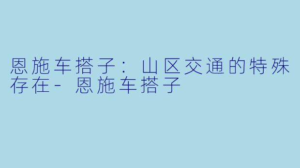 恩施车搭子：山区交通的特殊存在-恩施车搭子