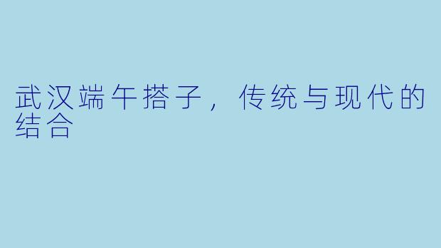 武汉端午搭子，传统与现代的结合