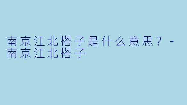 南京江北搭子是什么意思？
