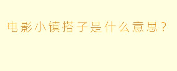 电影小镇搭子是什么意思？