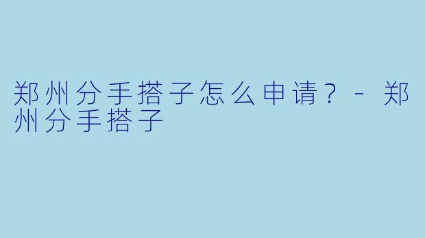 郑州分手搭子怎么申请？
