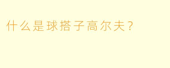 什么是球搭子高尔夫？